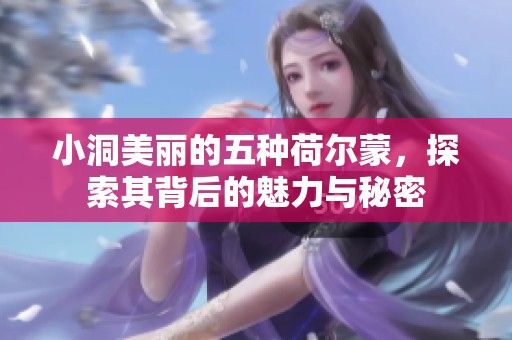 小洞美丽的五种荷尔蒙，探索其背后的魅力与秘密