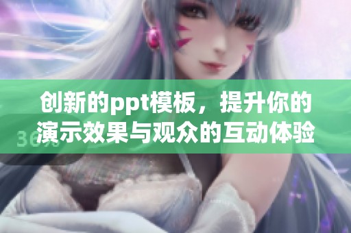 创新的ppt模板，提升你的演示效果与观众的互动体验