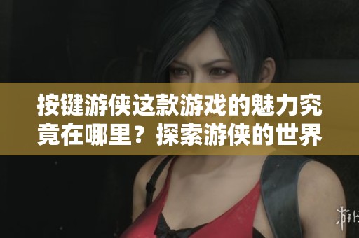 按键游侠这款游戏的魅力究竟在哪里？探索游侠的世界和乐趣。
