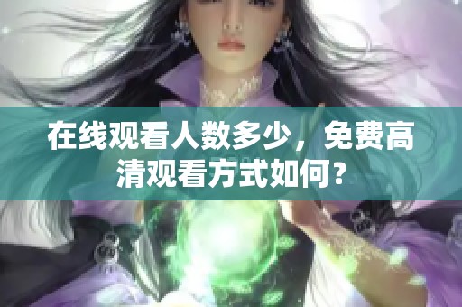 在线观看人数多少，免费高清观看方式如何？