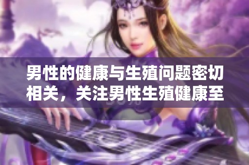男性的健康与生殖问题密切相关，关注男性生殖健康至关重要
