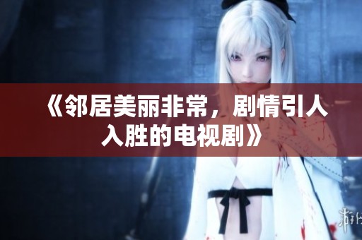 《邻居美丽非常，剧情引人入胜的电视剧》