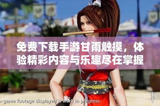 免费下载手游甘雨触摸，体验精彩内容与乐趣尽在掌握之中