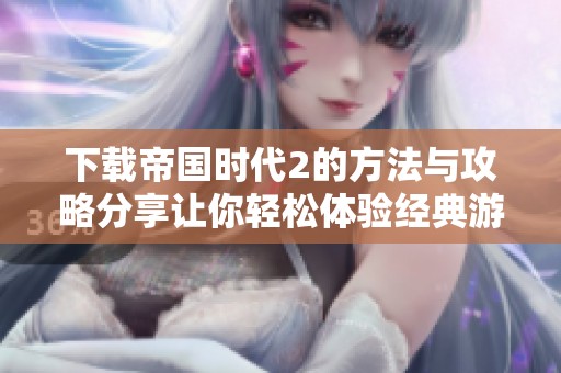 下载帝国时代2的方法与攻略分享让你轻松体验经典游戏