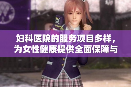 妇科医院的服务项目多样，为女性健康提供全面保障与关怀