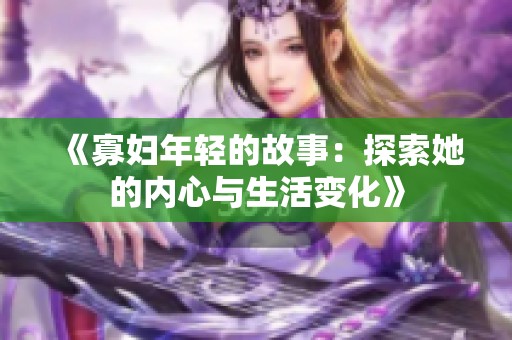 《寡妇年轻的故事：探索她的内心与生活变化》