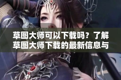 草图大师可以下载吗？了解草图大师下载的最新信息与方法。