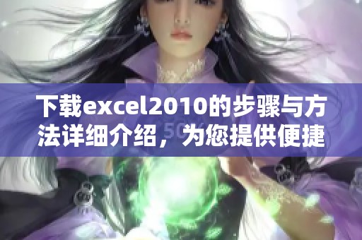 下载excel2010的步骤与方法详细介绍，为您提供便捷获取途径