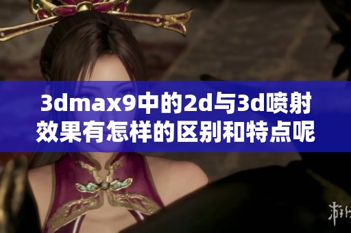 **max9中的2d与**喷射效果有怎样的区别和特点呢