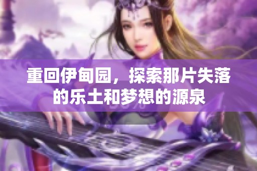 重回伊甸园，探索那片失落的乐土和梦想的源泉