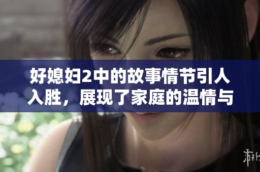 好媳妇2中的故事情节引人入胜，展现了家庭的温情与挑战