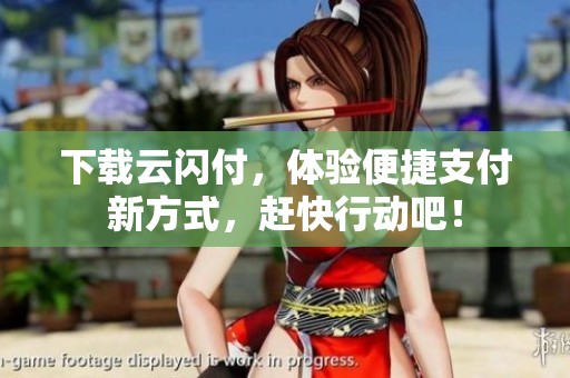 下载云闪付，体验便捷支付新方式，赶快行动吧！