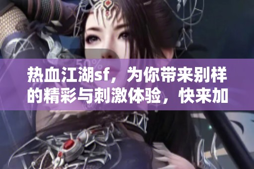 热血江湖sf，为你带来别样的精彩与刺激体验，快来加入吧！