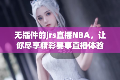 无插件的jrs直播NBA，让你尽享精彩赛事直播体验
