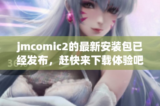jmcomic2的最新安装包已经发布，赶快来下载体验吧！