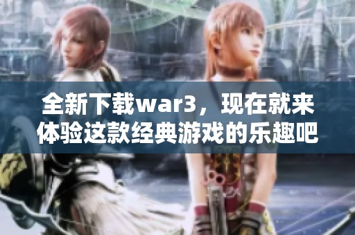 全新下载war3，现在就来体验这款经典游戏的乐趣吧！
