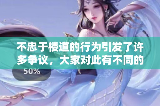 不忠于楼道的行为引发了许多争议，大家对此有不同的看法。