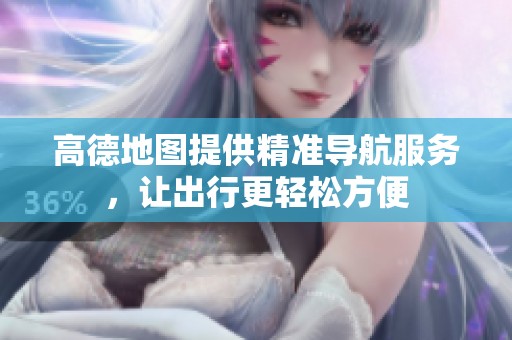 高德地图提供精准导航服务，让出行更轻松方便