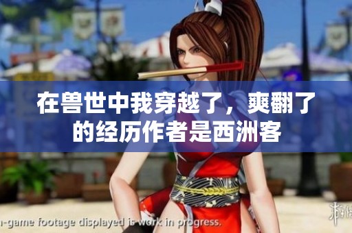在兽世中我穿越了，爽翻了的经历作者是西洲客