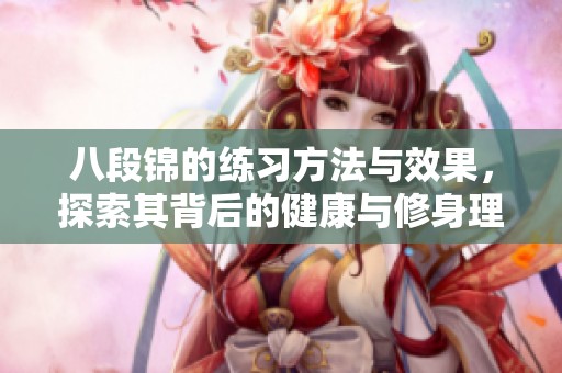 八段锦的练习方法与效果，探索其背后的健康与修身理念