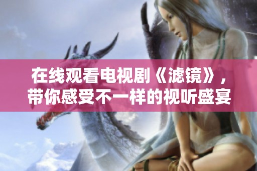 在线观看电视剧《滤镜》，带你感受不一样的视听盛宴