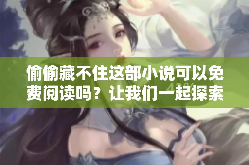 偷偷藏不住这部小说可以免费阅读吗？让我们一起探索其中的精彩内容吧