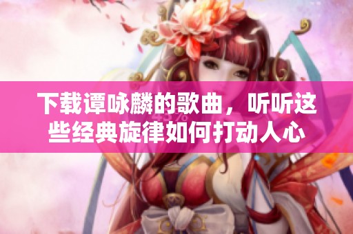 下载谭咏麟的歌曲，听听这些经典旋律如何打动人心