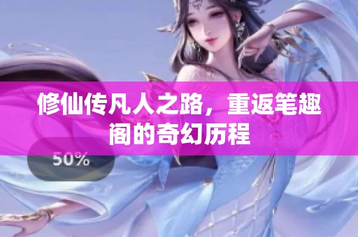 修仙传凡人之路，重返笔趣阁的奇幻历程