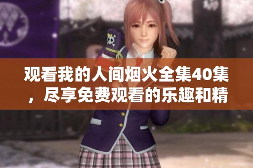 观看我的人间烟火全集40集，尽享免费观看的乐趣和精彩故事