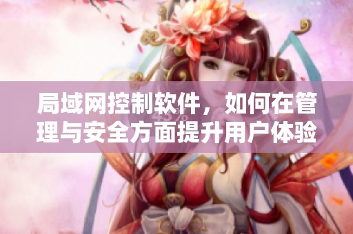 局域网控制软件，如何在管理与安全方面提升用户体验