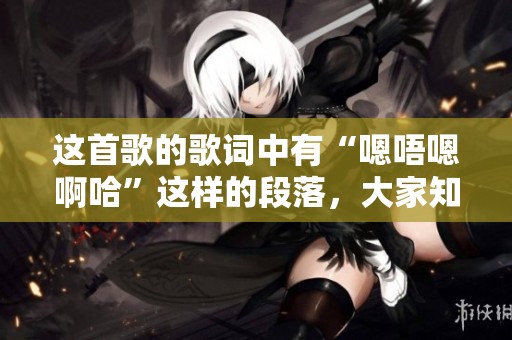 这首歌的歌词中有“嗯唔嗯啊哈”这样的段落，大家知道是什么歌吗