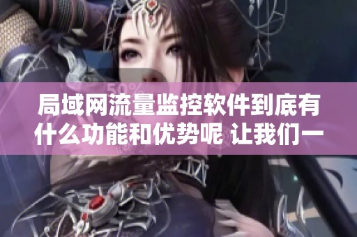 局域网流量监控软件到底有什么功能和优势呢 让我们一起来探讨一下吧
