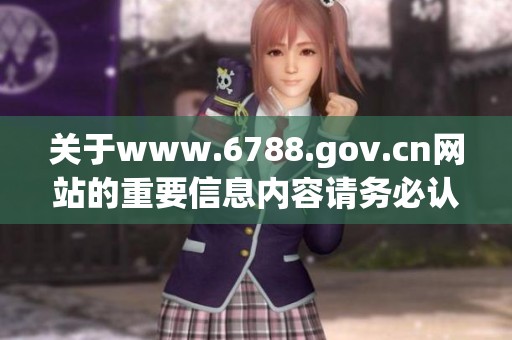 关于www.6788.gov.cn网站的重要信息内容请务必认真查看并进行了解