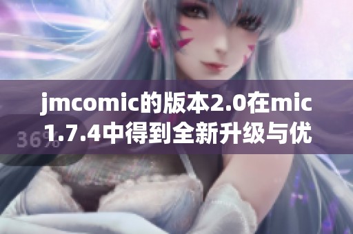 jmcomic的版本2.0在mic1.7.4中得到全新升级与优化体验