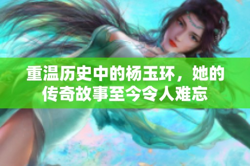 重温历史中的杨玉环，她的传奇故事至今令人难忘