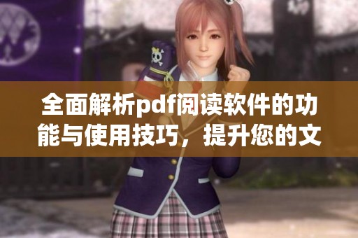 全面解析pdf阅读软件的功能与使用技巧，提升您的文档阅读体验