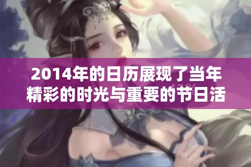 2014年的日历展现了当年精彩的时光与重要的节日活动