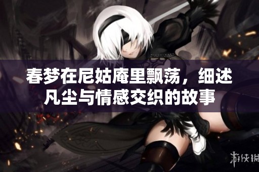 春梦在尼姑庵里飘荡，细述凡尘与情感交织的故事