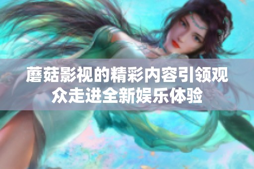 蘑菇影视的精彩内容引领观众走进全新娱乐体验