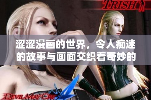 涩涩漫画的世界，令人痴迷的故事与画面交织着奇妙的情感体验