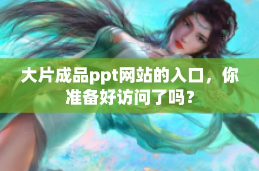 大片成品ppt网站的入口，你准备好访问了吗？
