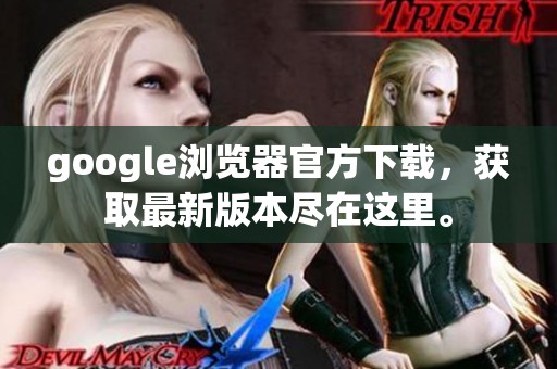 google浏览器官方下载，获取最新版本尽在这里。