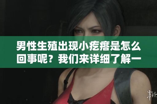 男性生殖出现小疙瘩是怎么回事呢？我们来详细了解一下这个问题。