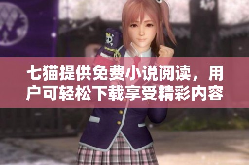 七猫提供免费小说阅读，用户可轻松下载享受精彩内容