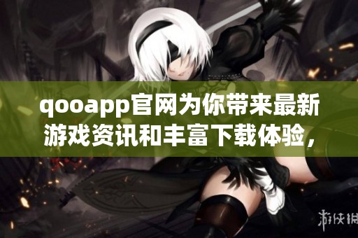qooapp官网为你带来最新游戏资讯和丰富下载体验，让你玩得尽兴！