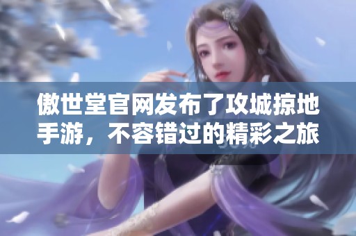 傲世堂官网发布了攻城掠地手游，不容错过的精彩之旅！