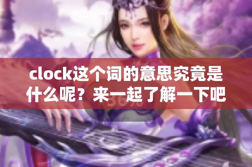 clock这个词的意思究竟是什么呢？来一起了解一下吧！