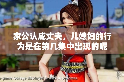 家公认成丈夫，儿媳妇的行为是在第几集中出现的呢