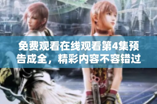 免费观看在线观看第4集预告成全，精彩内容不容错过！
