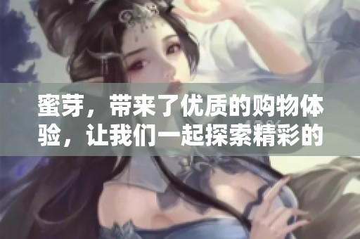 蜜芽，带来了优质的购物体验，让我们一起探索精彩的产品世界！